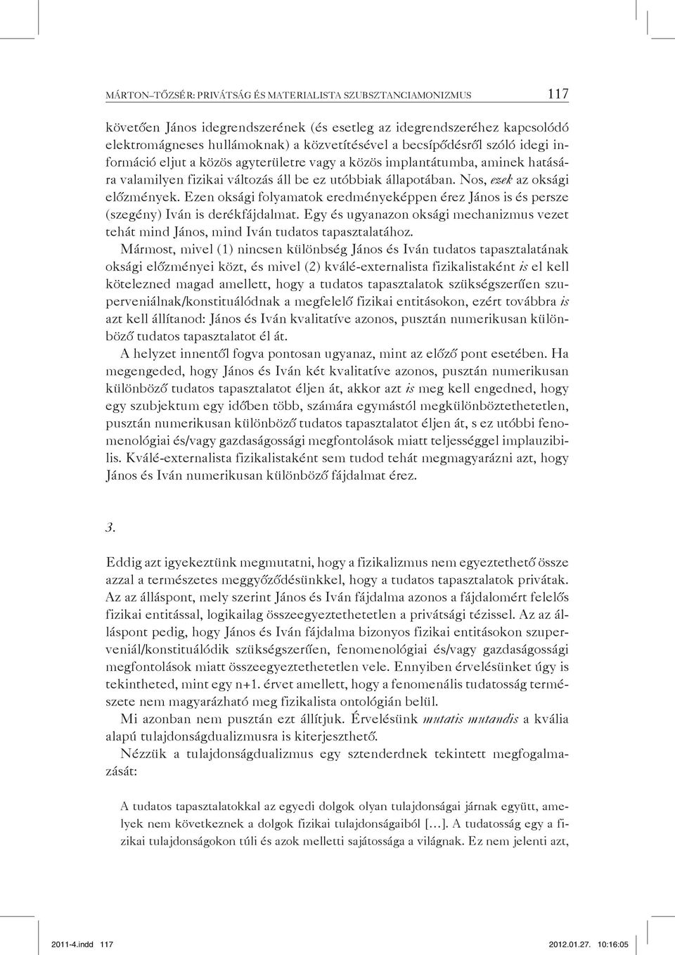 Ezen oksági folyamatok eredményeképpen érez János is és persze (szegény) Iván is derékfájdalmat. Egy és ugyanazon oksági mechanizmus vezet tehát mind János, mind Iván tudatos tapasztalatához.