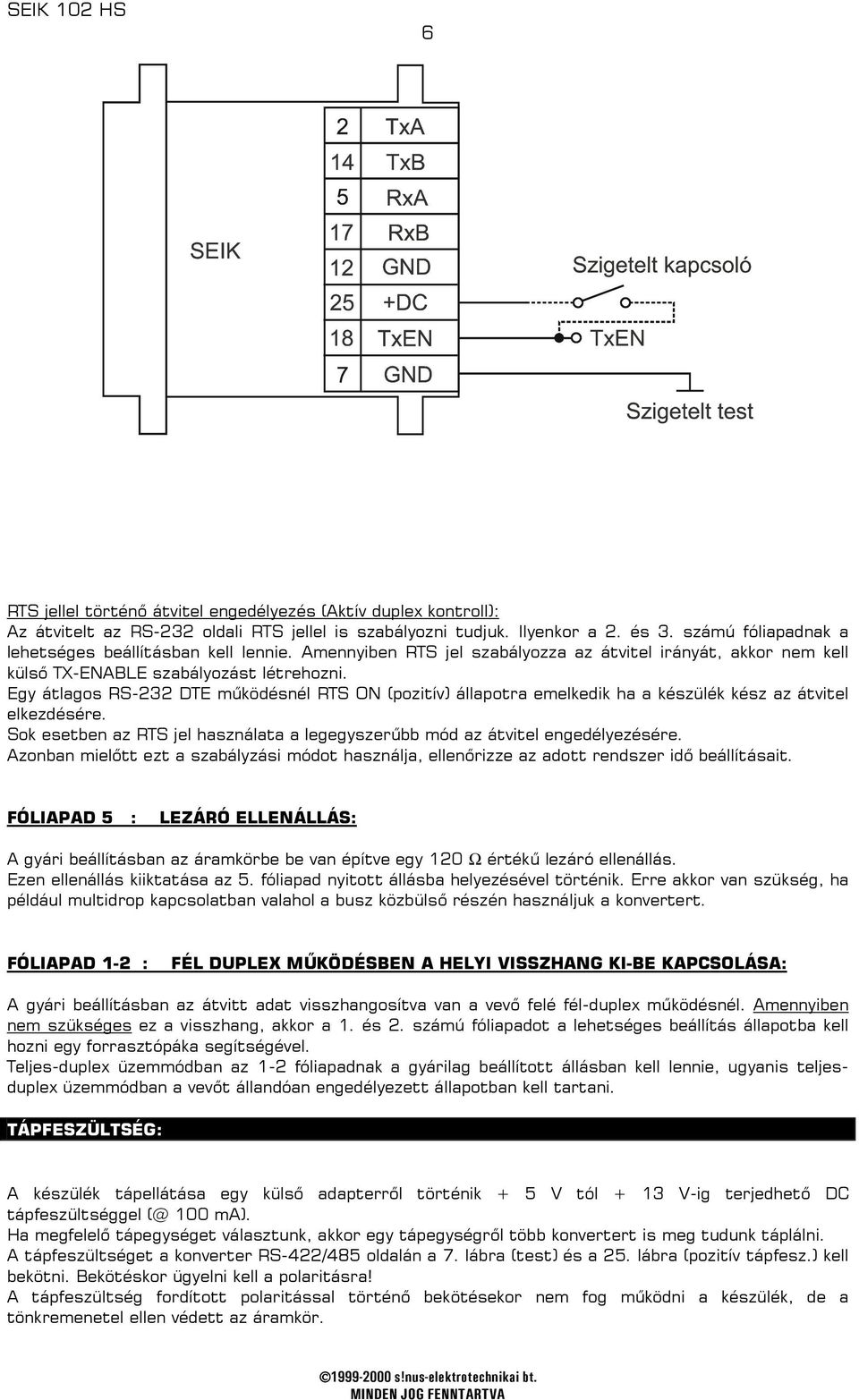 Egy átlagos RS-232 DTE működésnél RTS ON (pozitív) állapotra emelkedik ha a készülék kész az átvitel elkezdésére. Sok esetben az RTS jel használata a legegyszerűbb mód az átvitel engedélyezésére.