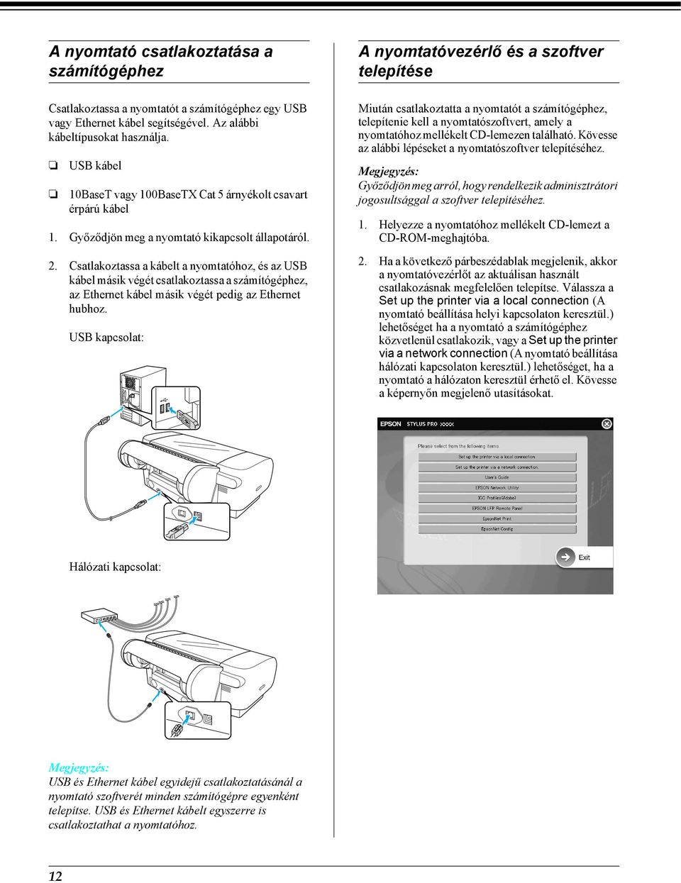 Csatlakoztassa a kábelt a nyomtatóhoz, és az USB kábel másik végét csatlakoztassa a számítógéphez, az Ethernet kábel másik végét pedig az Ethernet hubhoz.