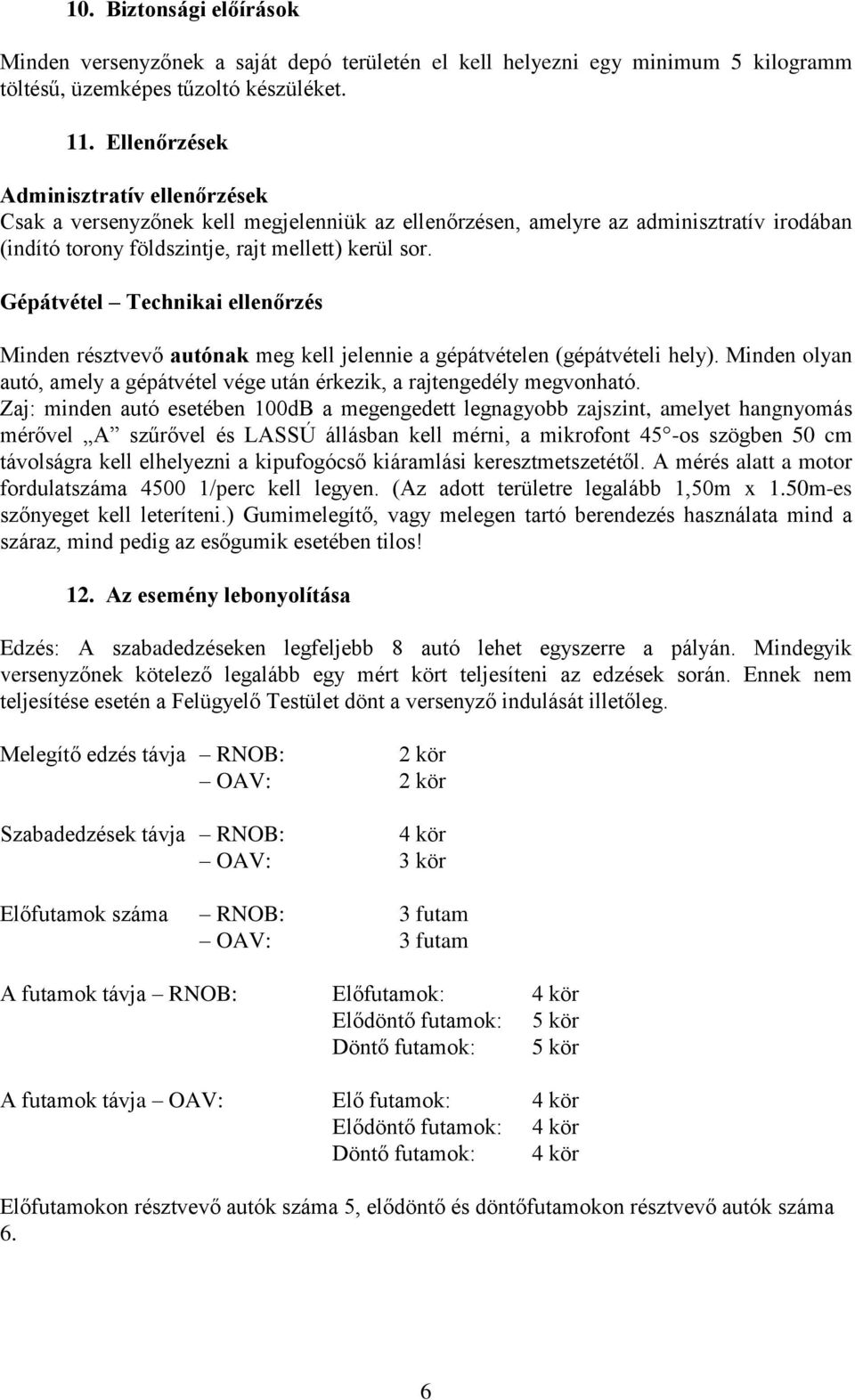 Gépátvétel Technikai ellenőrzés Minden résztvevő autónak meg kell jelennie a gépátvételen (gépátvételi hely). Minden olyan autó, amely a gépátvétel vége után érkezik, a rajtengedély megvonható.