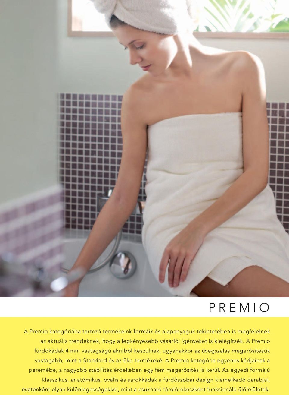 A Premio fürdőkádak 4 mm vastagságú akrilból készülnek, ugyanakkor az üvegszálas megerősítésük vastagabb, mint a Standard és az Eko termékeké.