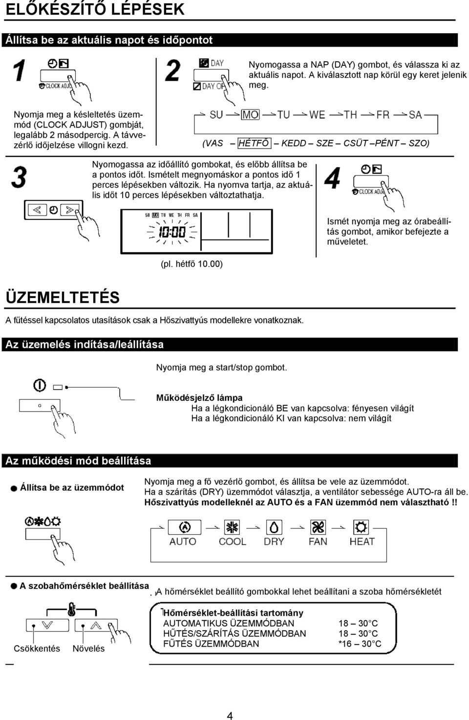 (VAS HÉTFŐ KEDD SZE CSÜT PÉNT SZO) Nyomogassa az időállító gombokat, és előbb állítsa be a pontos időt. Ismételt megnyomáskor a pontos idő 1 perces lépésekben változik.