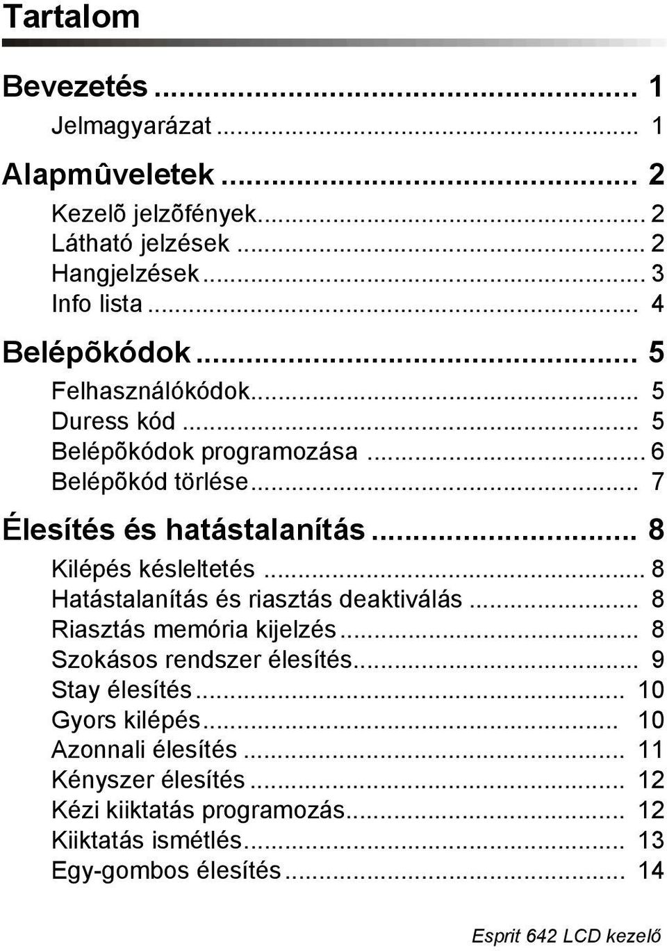 .. 8 Hatástalanítás és riasztás deaktiválás... 8 Riasztás memória kijelzés... 8 Szokásos rendszer élesítés... 9 Stay élesítés... 10 Gyors kilépés.