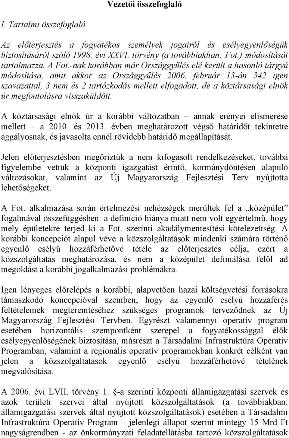 február 13-án 342 igen szavazattal, 3 nem és 2 tartózkodás mellett elfogadott, de a köztársasági elnök úr megfontolásra visszaküldött.