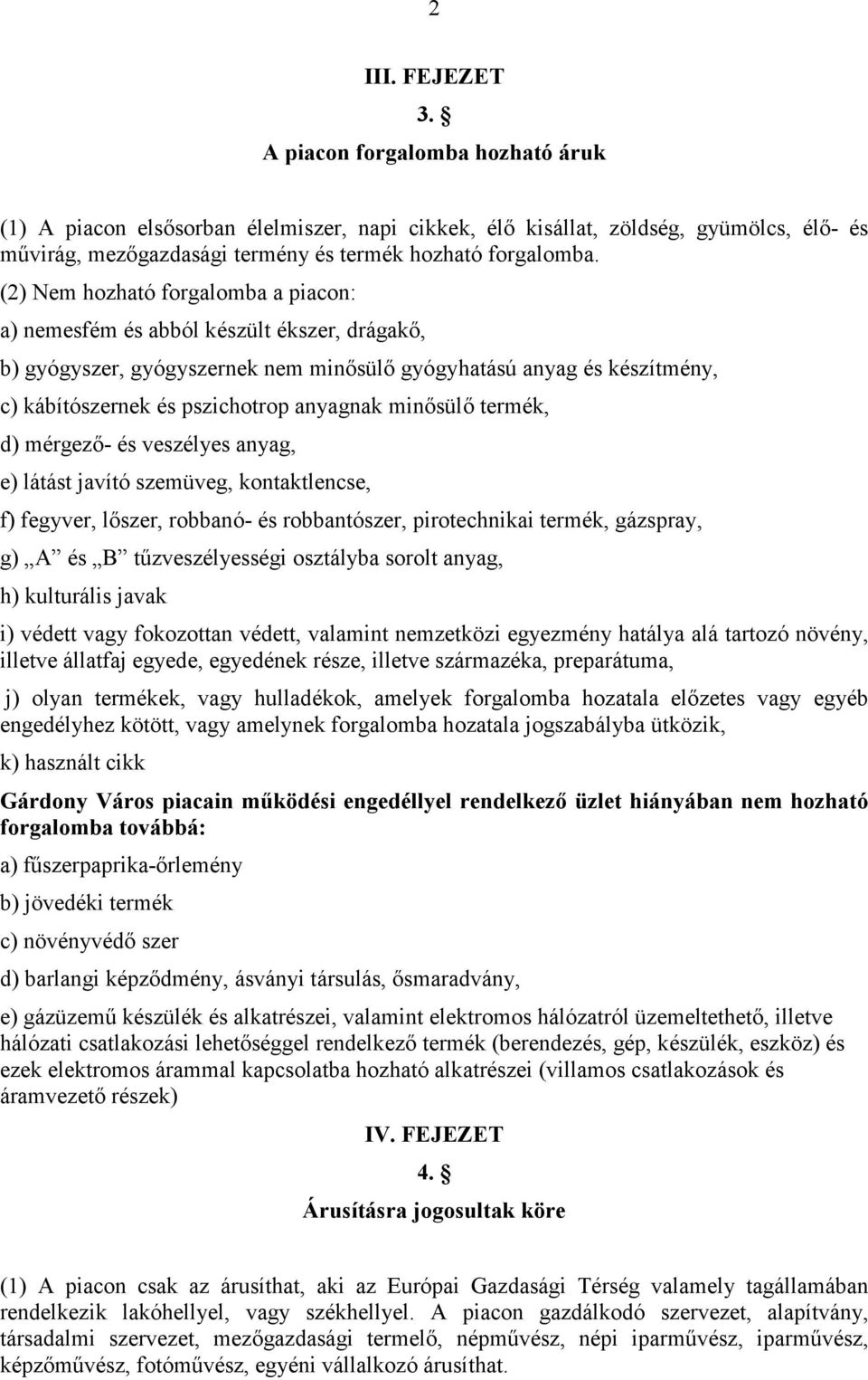 (2) Nem hozható forgalomba a piacon: a) nemesfém és abból készült ékszer, drágakı, b) gyógyszer, gyógyszernek nem minısülı gyógyhatású anyag és készítmény, c) kábítószernek és pszichotrop anyagnak