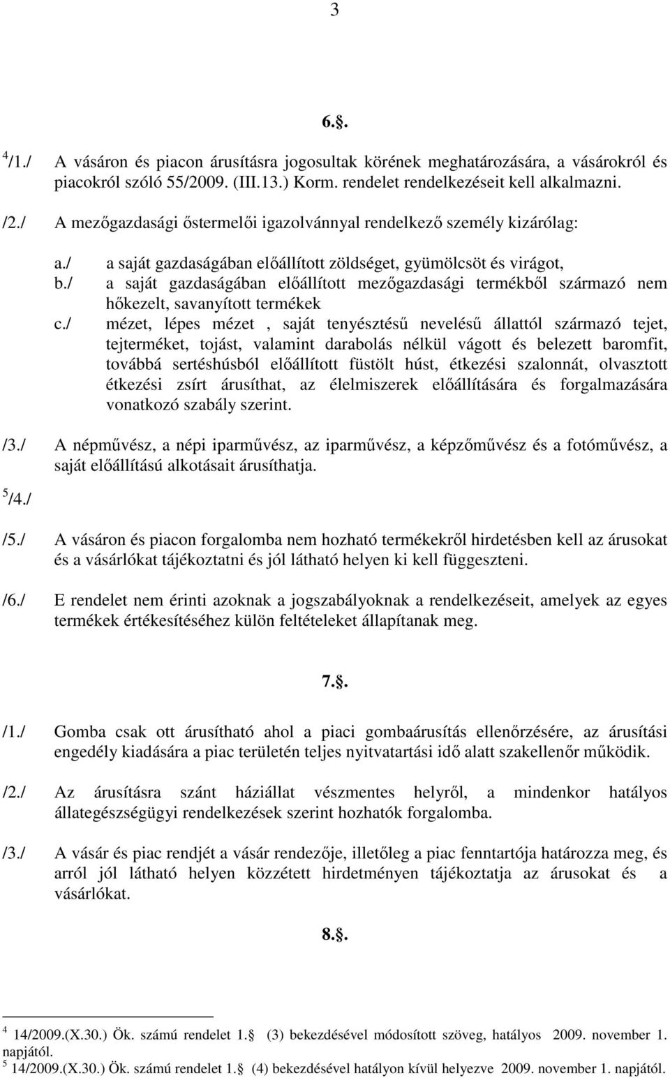 / a saját gazdaságában előállított zöldséget, gyümölcsöt és virágot, a saját gazdaságában előállított mezőgazdasági termékből származó nem hőkezelt, savanyított termékek mézet, lépes mézet, saját