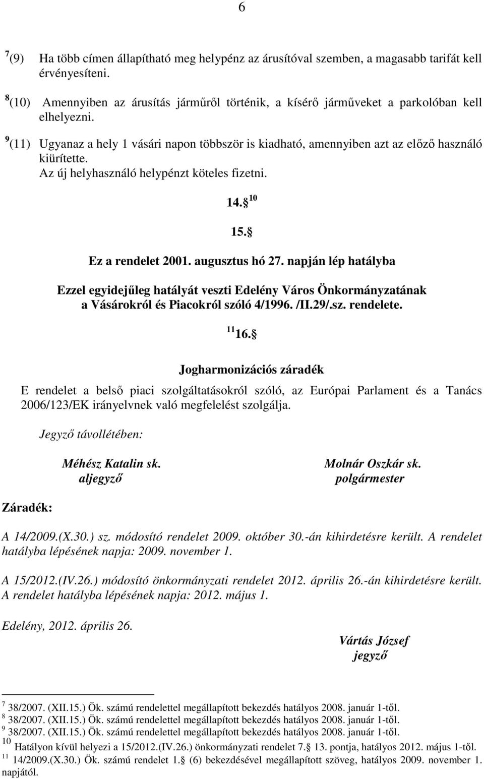 9 (11) Ugyanaz a hely 1 vásári napon többször is kiadható, amennyiben azt az előző használó kiürítette. Az új helyhasználó helypénzt köteles fizetni. 14. 10 15. Ez a rendelet 2001. augusztus hó 27.