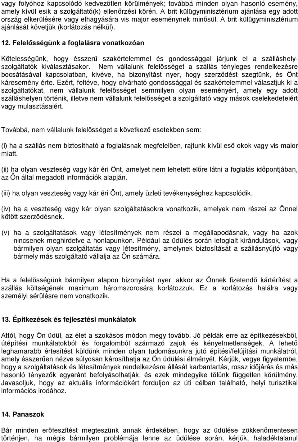 Felelősségünk a foglalásra vonatkozóan Kötelességünk, hogy ésszerű szakértelemmel és gondossággal járjunk el a szálláshelyszolgáltatók kiválasztásakor.