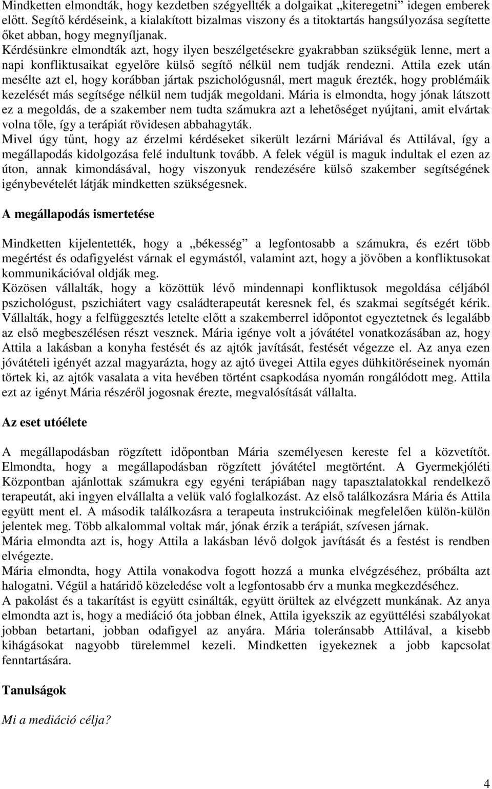 Kérdésünkre elmondták azt, hogy ilyen beszélgetésekre gyakrabban szükségük lenne, mert a napi konfliktusaikat egyelőre külső segítő nélkül nem tudják rendezni.