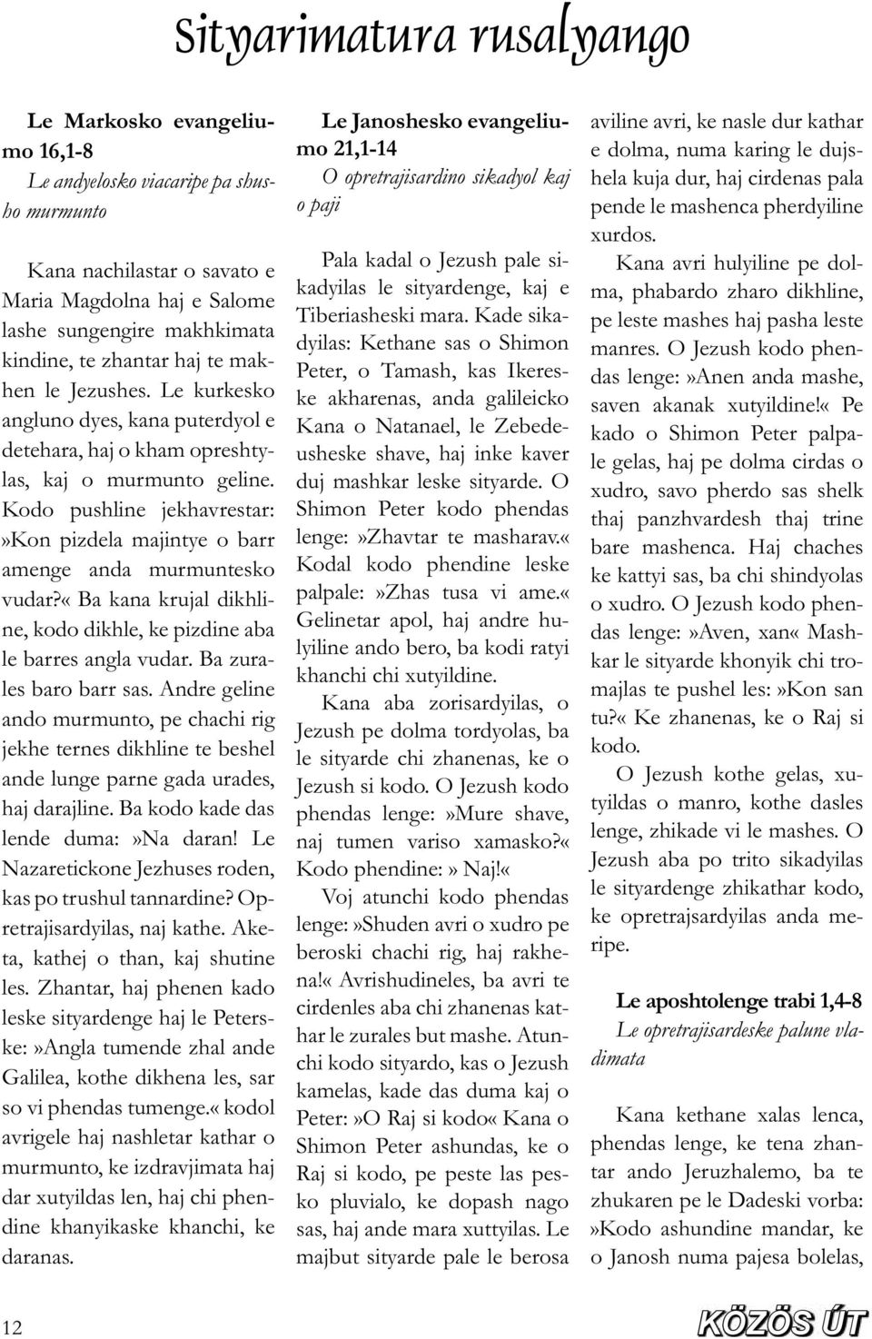 Kodo pushline jekhavrestar:»kon pizdela majintye o barr amenge anda murmuntesko vudar?«ba kana krujal dikhline, kodo dikhle, ke pizdine aba le barres angla vudar. Ba zurales baro barr sas.