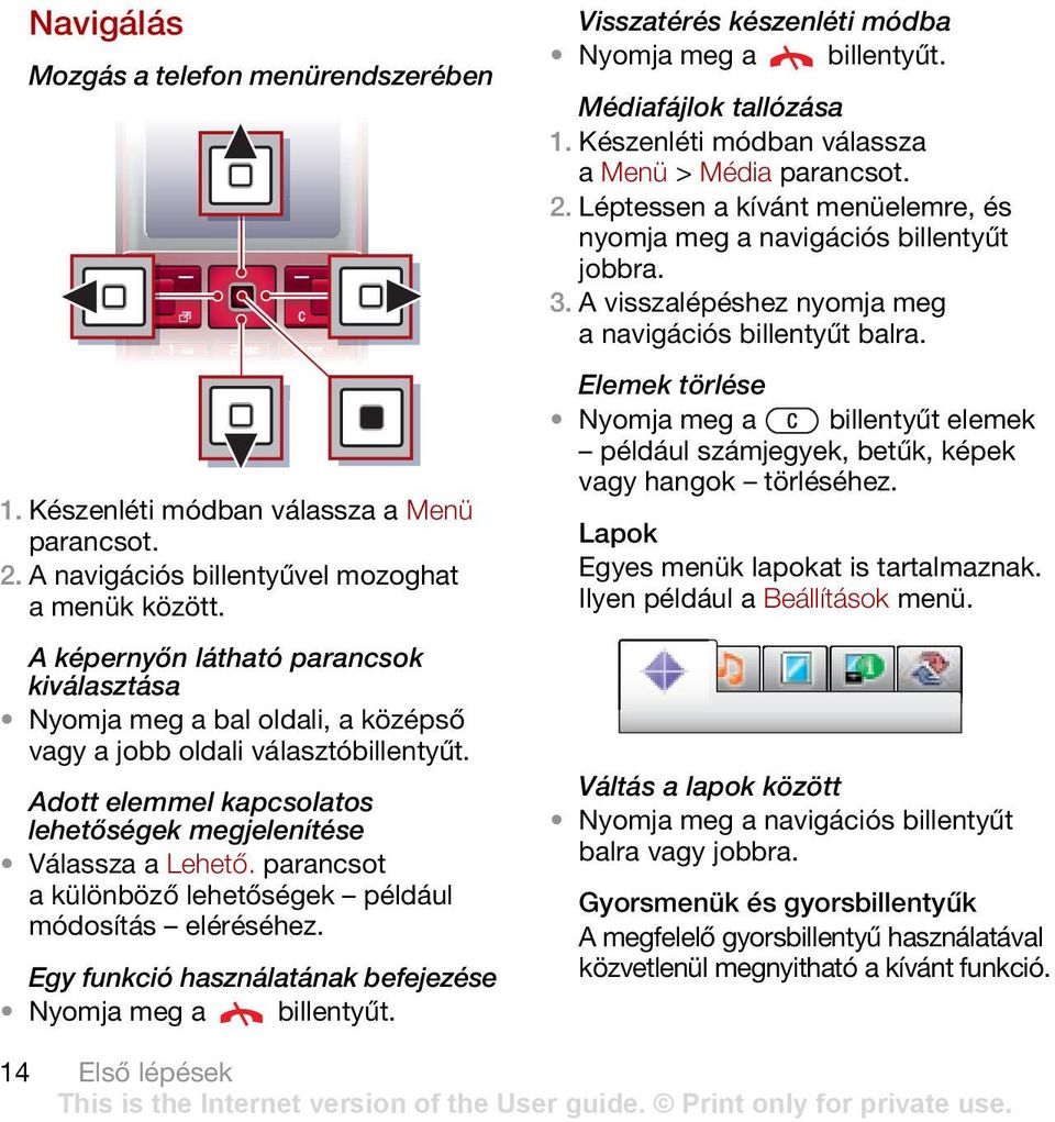 parancsot a különböző lehetőségek például módosítás eléréséhez. Egy funkció használatának befejezése Nyomja meg a billentyűt. Visszatérés készenléti módba Nyomja meg a billentyűt.