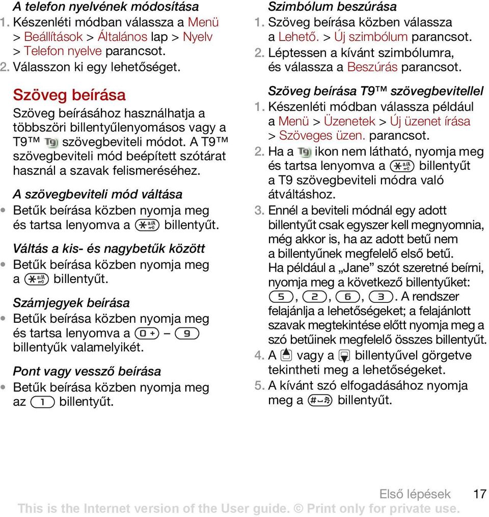 A szövegbeviteli mód váltása Betűk beírása közben nyomja meg és tartsa lenyomva a billentyűt. Váltás a kis- és nagybetűk között Betűk beírása közben nyomja meg a billentyűt.