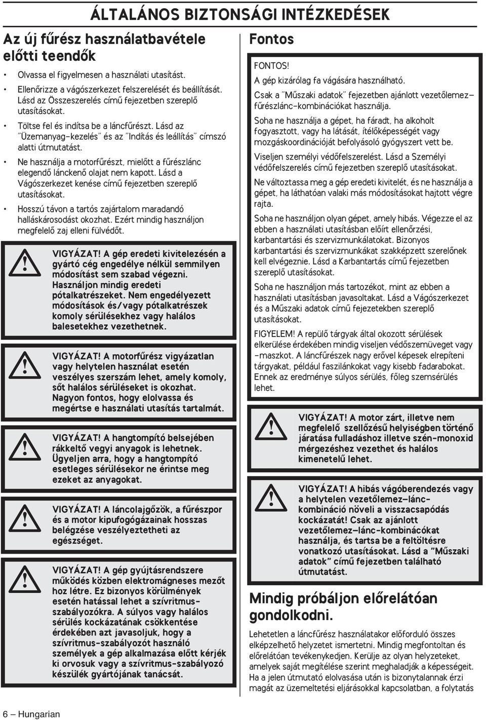 Ne használja a motorfırészt, mielœtt a fırészlánc elegendœ lánckenœ olajat nem kapott. Lásd a Vágószerkezet kenése címı fejezetben szereplœ utasításokat.