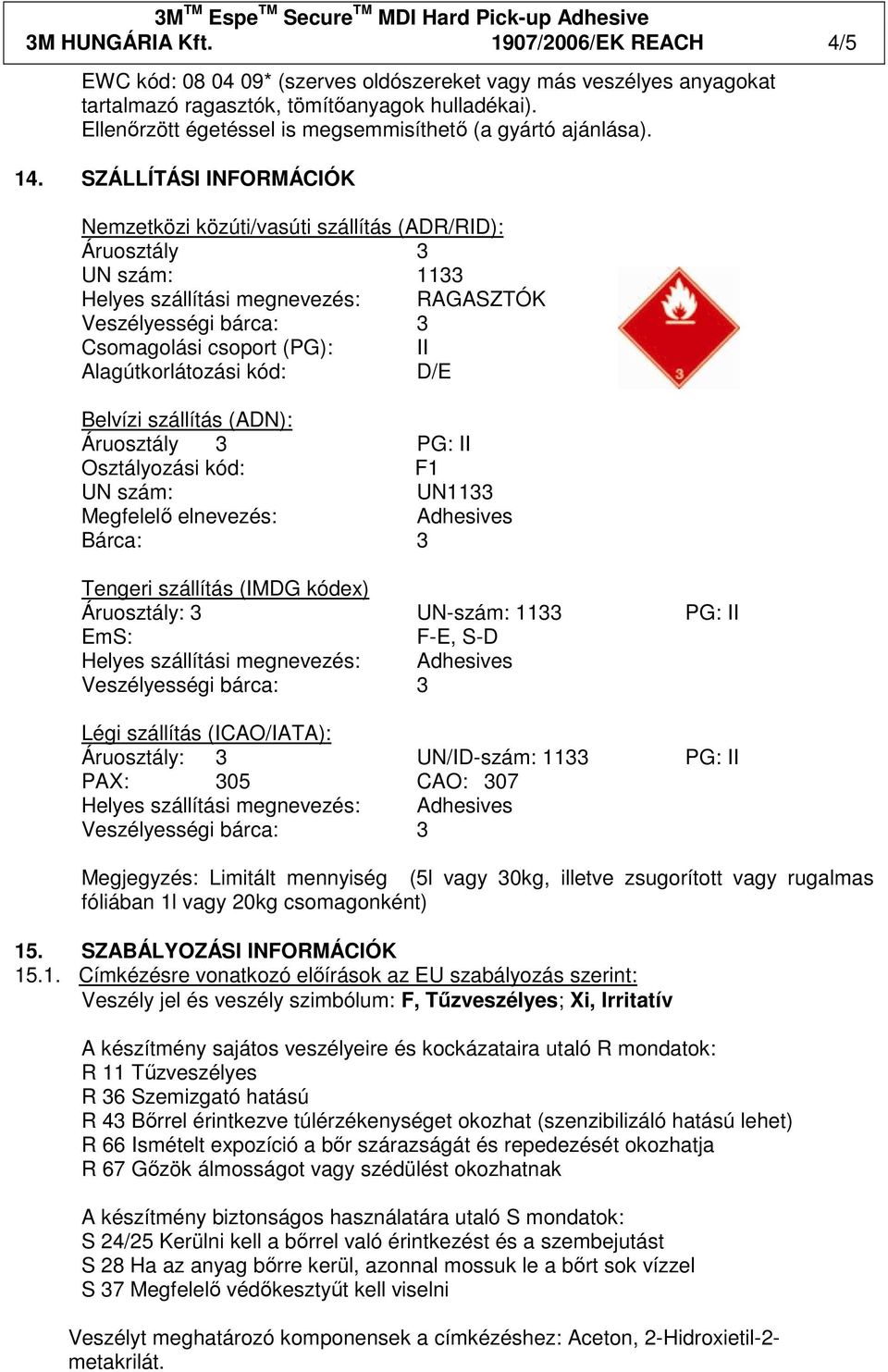 SZÁLLÍTÁSI INFORMÁCIÓK Nemzetközi közúti/vasúti szállítás (ADR/RID): Áruosztály 3 UN szám: 1133 Helyes szállítási megnevezés: RAGASZTÓK Csomagolási csoport (PG): II Alagútkorlátozási kód: D/E Belvízi