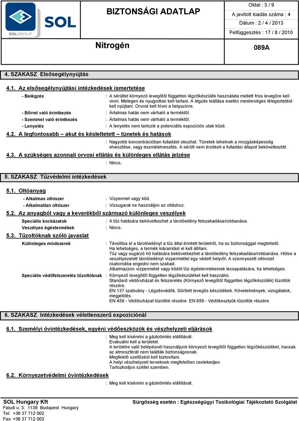 A légzés leállása esetén mesterséges lélegeztetést kell nyújtani. Orvost kell hívni a helyszínre. - Bőrrel való érintkezés : Ártalmas hatás nem várható a terméktől.