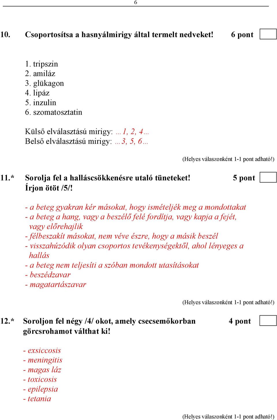 - a beteg gyakran kér másokat, hogy ismételjék meg a mondottakat - a beteg a hang, vagy a beszélı felé fordítja, vagy kapja a fejét, vagy elırehajlik - félbeszakít másokat, nem véve észre, hogy a