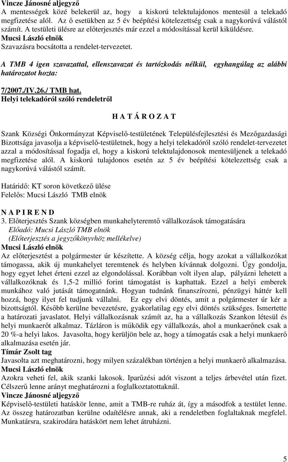 A TMB 4 igen szavazattal, ellenszavazat és tartózkodás nélkül, egyhangúlag az alábbi határozatot hozta: 7/2007./IV.26./ TMB hat.