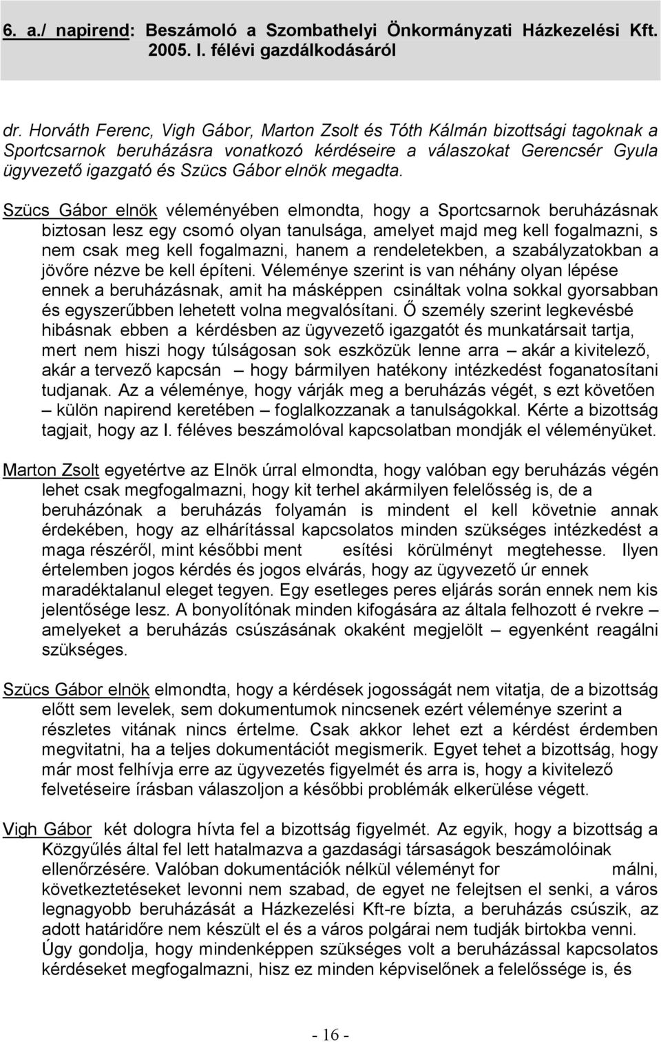 Szücs Gábor elnök véleményében elmondta, hogy a Sportcsarnok beruházásnak biztosan lesz egy csomó olyan tanulsága, amelyet majd meg kell fogalmazni, s nem csak meg kell fogalmazni, hanem a