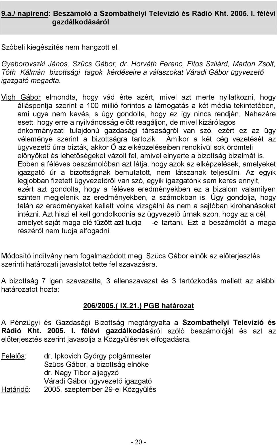 Vigh Gábor elmondta, hogy vád érte azért, mivel azt merte nyilatkozni, hogy álláspontja szerint a 100 millió forintos a támogatás a két média tekintetében, ami ugye nem kevés, s úgy gondolta, hogy ez