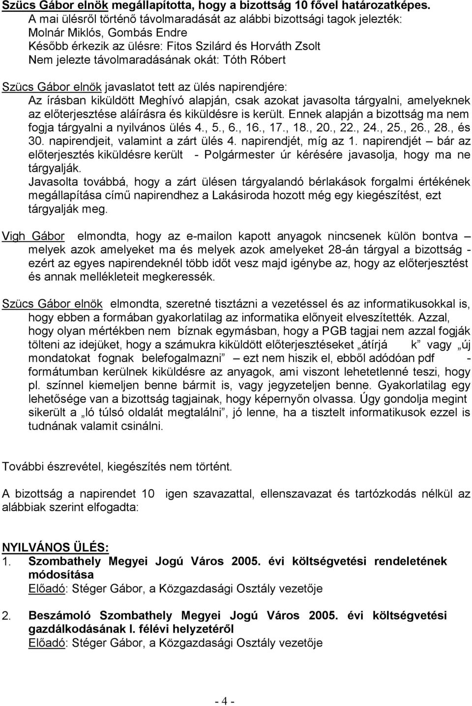 napirendjét, míg az 1. napirendjét bár az - Polgármester úr kérésére javasolja, hogy ma ne tárgyalják. Javasolta továbbá, hogy a zárt ülésen tárgyalandó bérlakások forgalmi értékének tárgyalják meg.