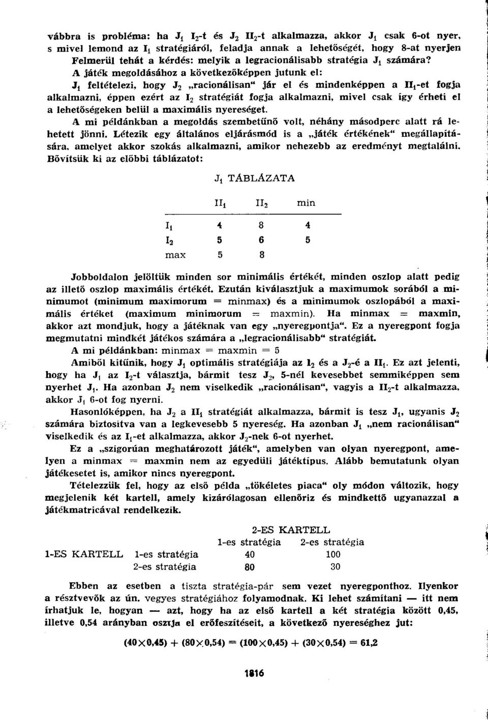 A játék megoldásához a következőképpen jutunk el: J1 feltételezi, hogy J 2 racionálisan" jár el és mindenképpen a II 1 -et fogja alkalmazni, éppen ezért az I 2 stratégiát fogja alkalmazni, mivel csak