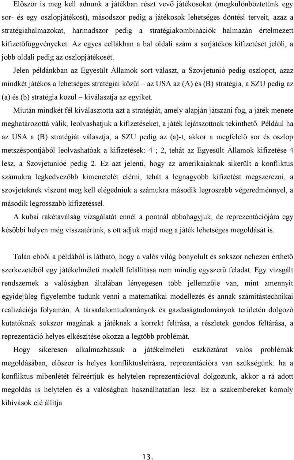 Jelen példánkban az Egyesült Államok sort választ, a Szovjetunió pedig oszlopot, azaz mindkét játékos a lehetséges stratégiái közül az USA az (A) és (B) stratégia, a SZU pedig az (a) és (b) stratégia