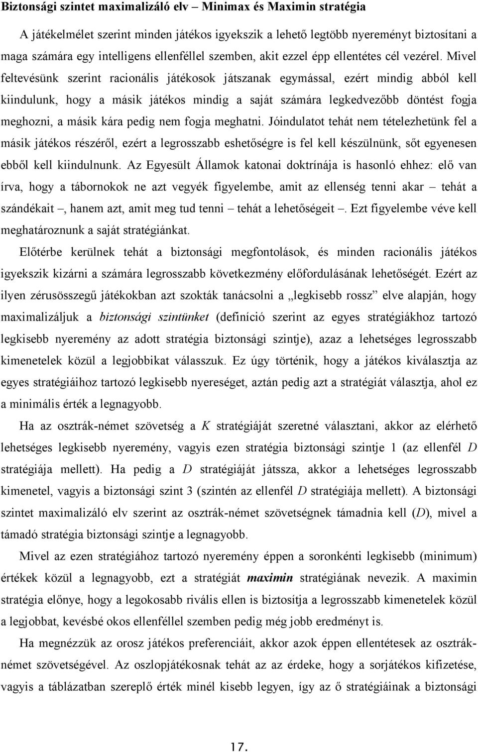 Mivel feltevésünk szerint racionális játékosok játszanak egymással, ezért mindig abból kell kiindulunk, hogy a másik játékos mindig a saját számára legkedvezőbb döntést fogja meghozni, a másik kára