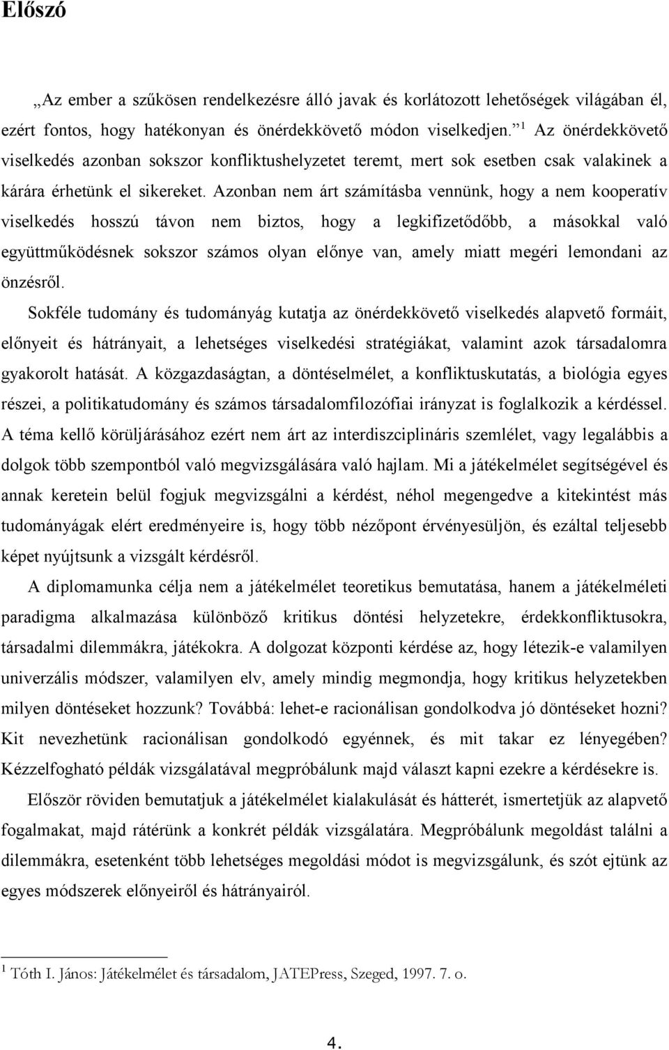 Azonban nem árt számításba vennünk, hogy a nem kooperatív viselkedés hosszú távon nem biztos, hogy a legkifizetődőbb, a másokkal való együttműködésnek sokszor számos olyan előnye van, amely miatt