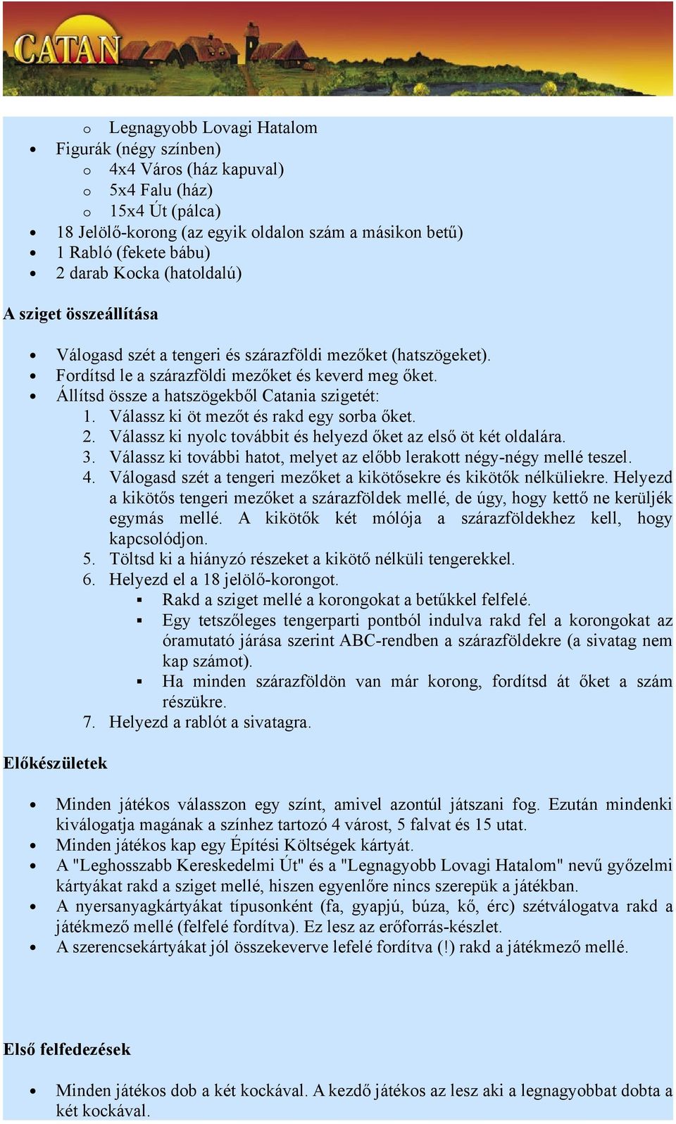 Válassz ki öt mezőt és rakd egy srba őket. 2. Válassz ki nylc tvábbit és helyezd őket az első öt két ldalára. 3. Válassz ki tvábbi hatt, melyet az előbb leraktt négy-négy mellé teszel. 4.