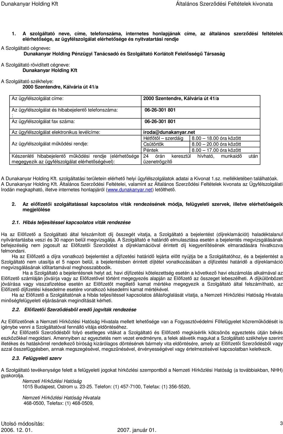 Az ügyfélszolgálat címe: 2000 Szentendre, Kálvária út 41/a Az ügyfélszolgálat és hibabejelentő telefonszáma: 06-26-301 801 : Az ügyfélszolgálat fax száma: 06-26-301 801 Az ügyfélszolgálat