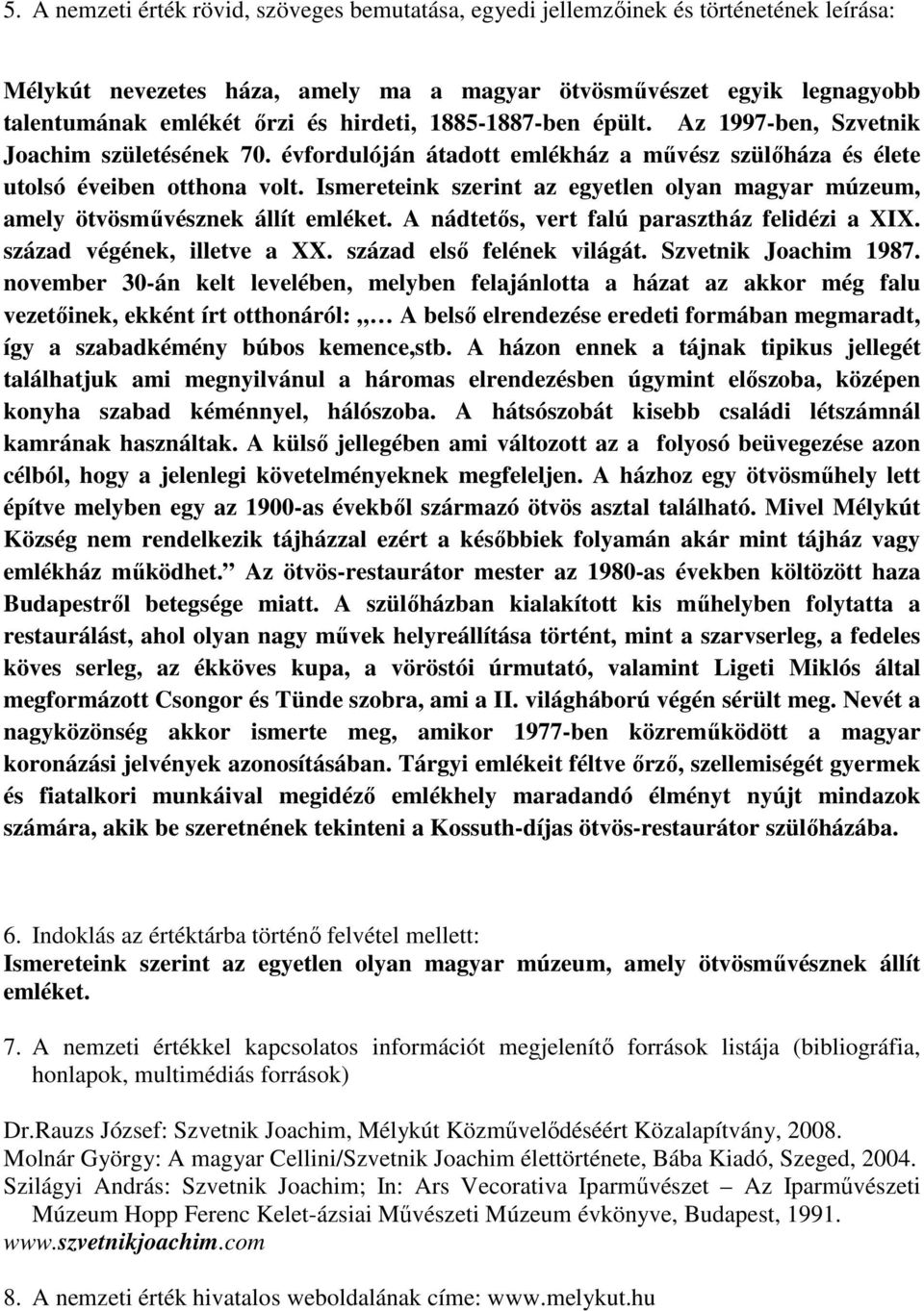 Ismereteink szerint az egyetlen olyan magyar múzeum, amely ötvösművésznek állít emléket. A nádtetős, vert falú parasztház felidézi a XIX. század végének, illetve a XX. század első felének világát.