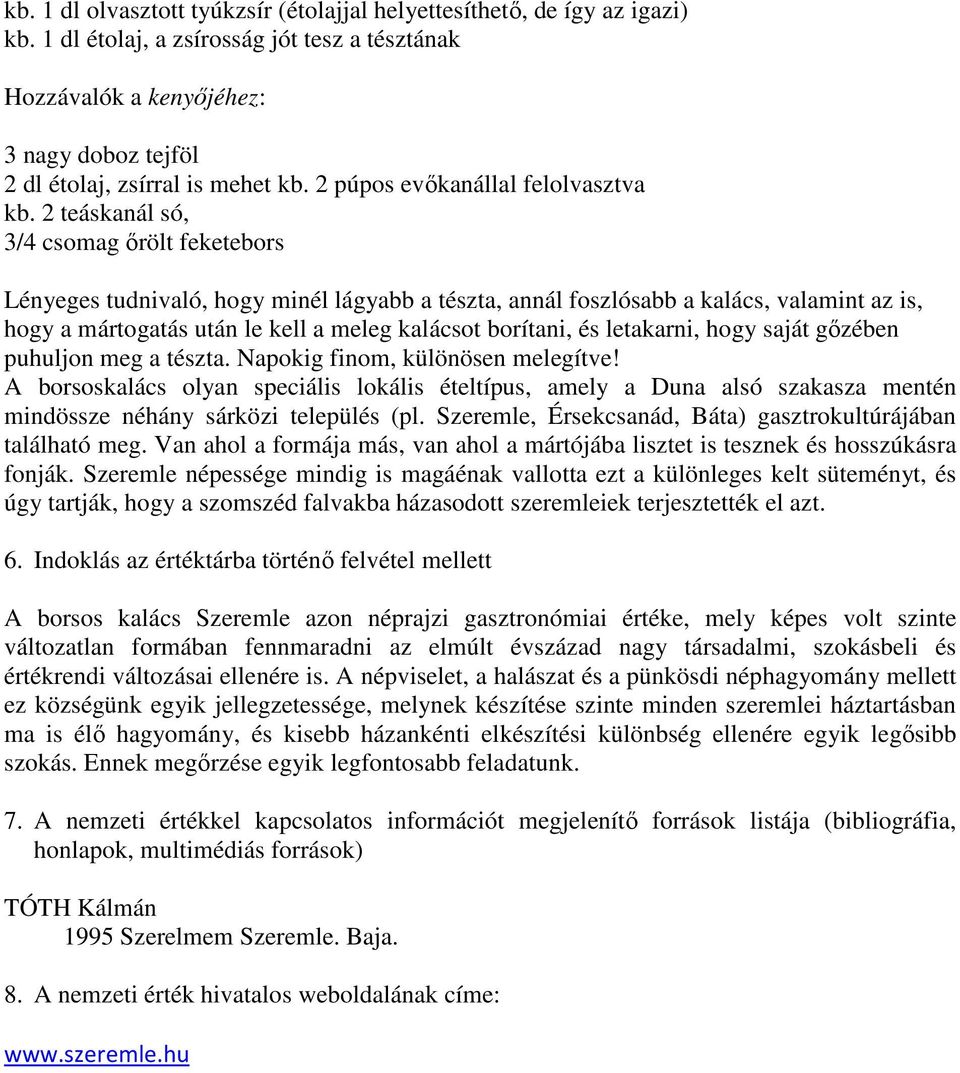 2 teáskanál só, 3/4 csomag őrölt feketebors Lényeges tudnivaló, hogy minél lágyabb a tészta, annál foszlósabb a kalács, valamint az is, hogy a mártogatás után le kell a meleg kalácsot borítani, és