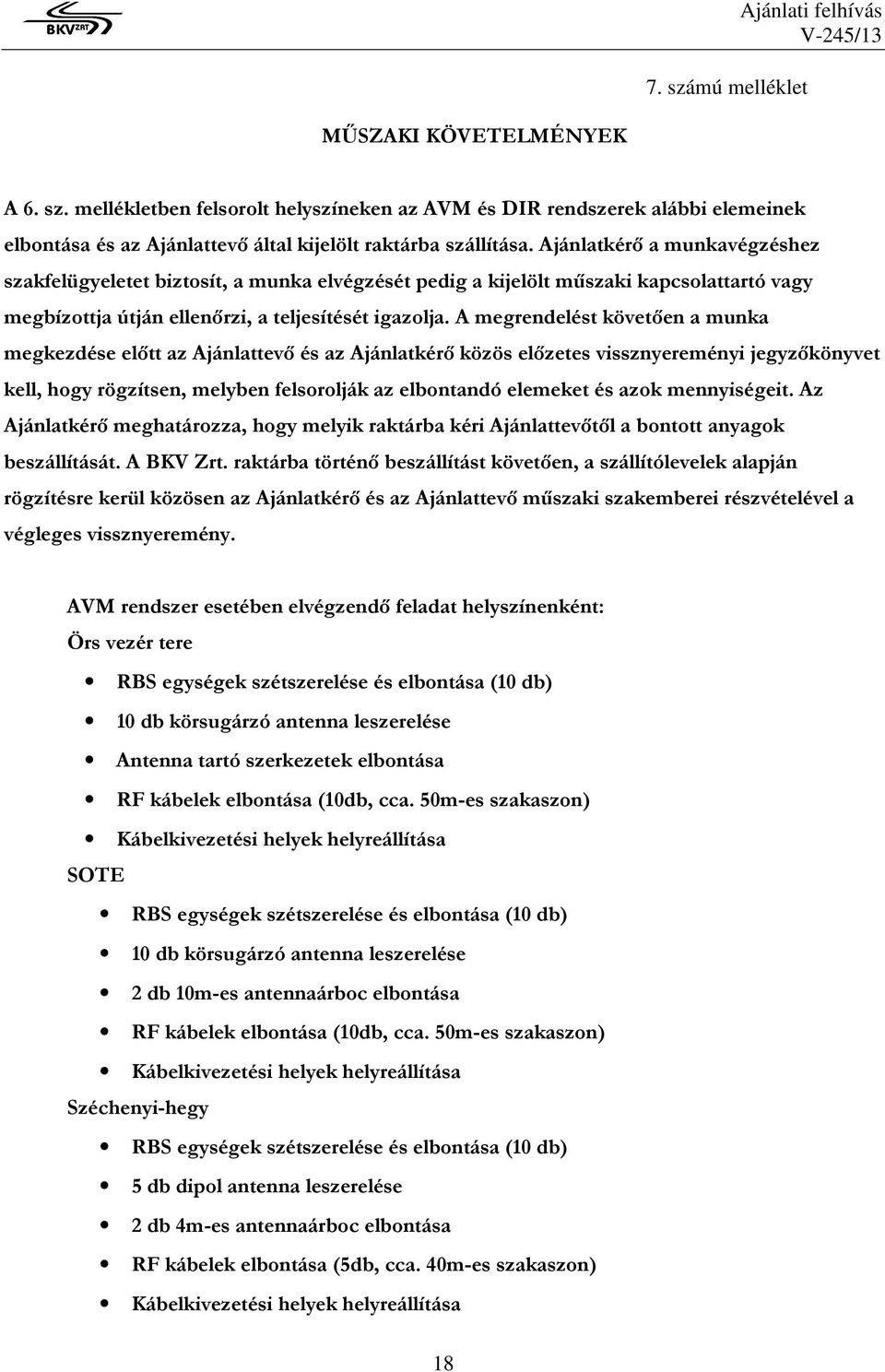 A megrendelést követıen a munka megkezdése elıtt az Ajánlattevı és az Ajánlatkérı közös elızetes vissznyereményi jegyzıkönyvet kell, hogy rögzítsen, melyben felsorolják az elbontandó elemeket és azok