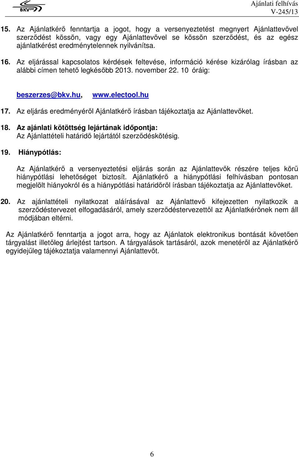 nyilvánítsa. 16. Az eljárással kapcsolatos kérdések feltevése, információ kérése kizárólag írásban az alábbi címen tehetı legkésıbb 2013. november 22. 10 óráig: beszerzes@bkv.hu, www.electool.hu 17.