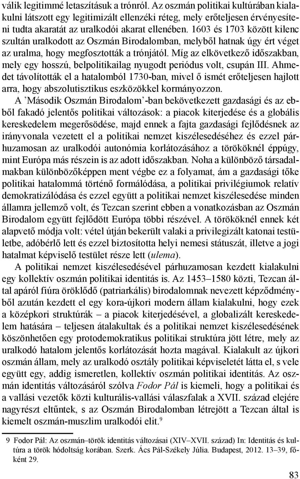 1603 és 1703 között kilenc szultán uralkodott az Oszmán Birodalomban, melyből hatnak úgy ért véget az uralma, hogy megfosztották a trónjától.