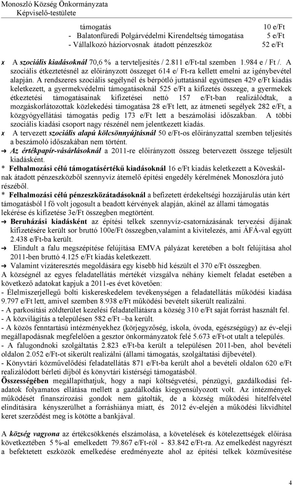 A rendszeres szociális segélynél és bérpótló juttatásnál együttesen 429 e/ft kiadás keletkezett, a gyermekvédelmi támogatásoknál 525 e/ft a kifizetés összege, a gyermekek étkeztetési támogatásainak