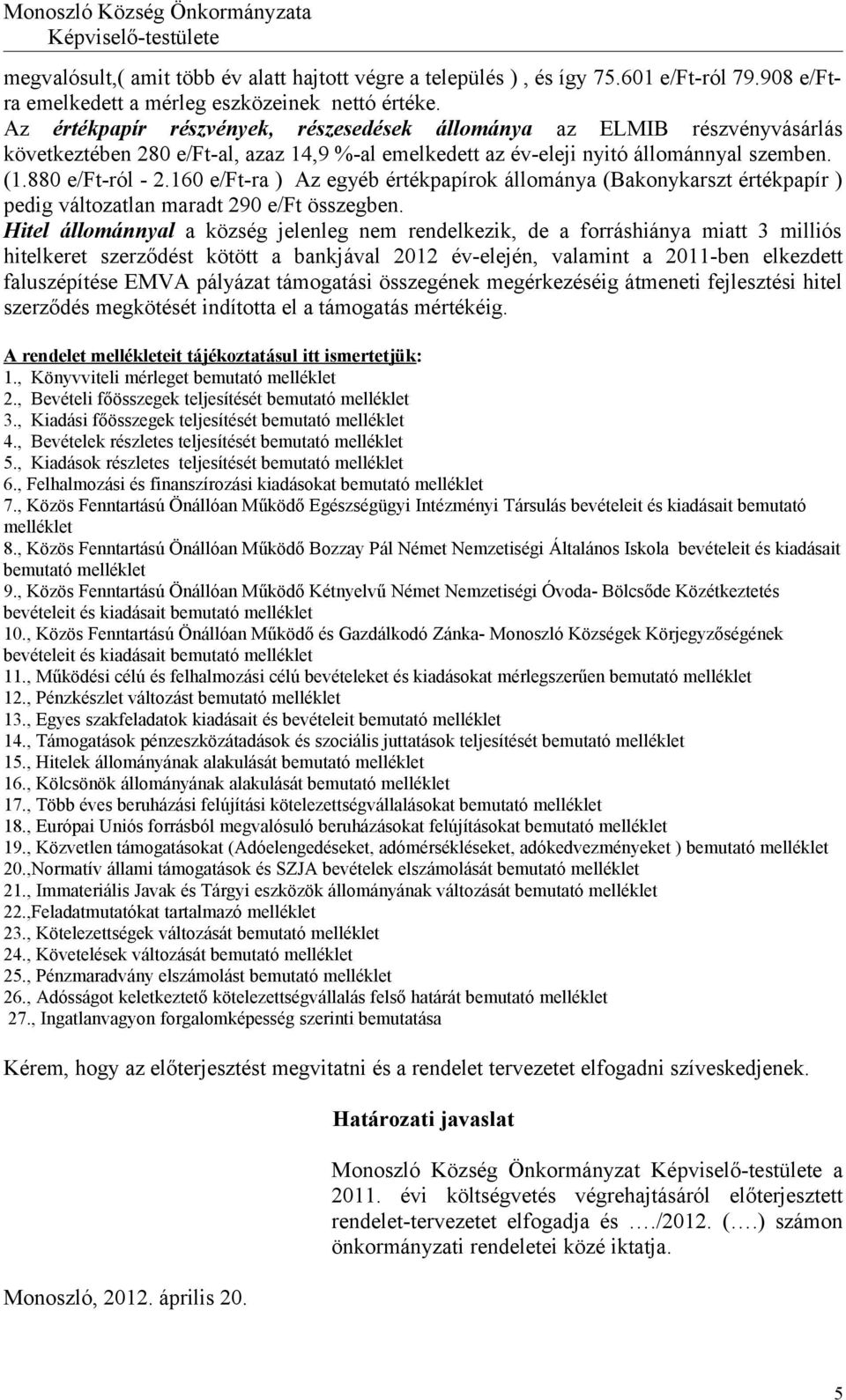 160 e/ft-ra ) Az egyéb értékpapírok állománya (Bakonykarszt értékpapír ) pedig változatlan maradt 290 e/ft összegben.