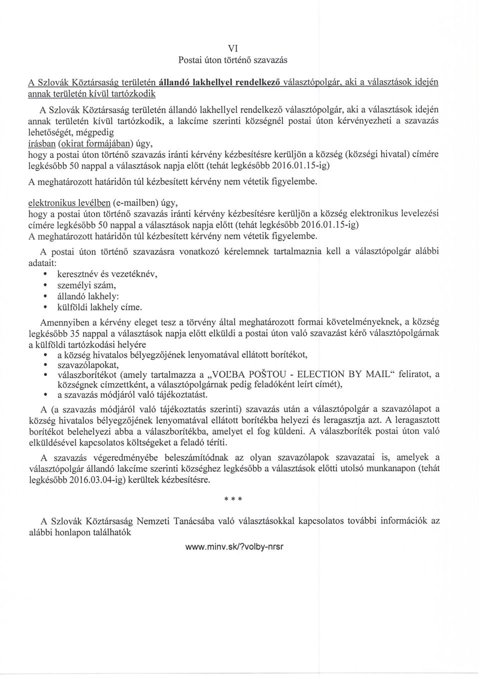 megpedig irasban (okirat formajaban) ligy, hogy a postai liton torteno szavazas iranti kerveny kezbesitesre kertiljon a kozseg (kozsegi hivatal) cimere legkesobb 50 nappal a valasztasok napja elott