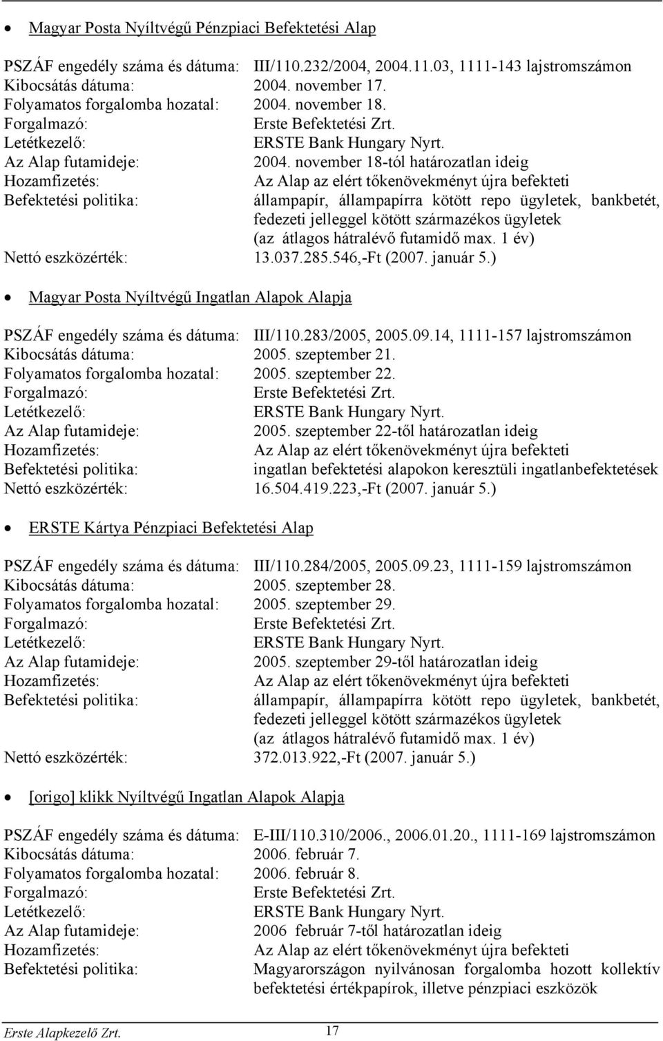 november 18-tól határozatlan ideig Hozamfizetés: Befektetési politika: Az Alap az elért tőkenövekményt újra befekteti állampapír, állampapírra kötött repo ügyletek, bankbetét, fedezeti jelleggel