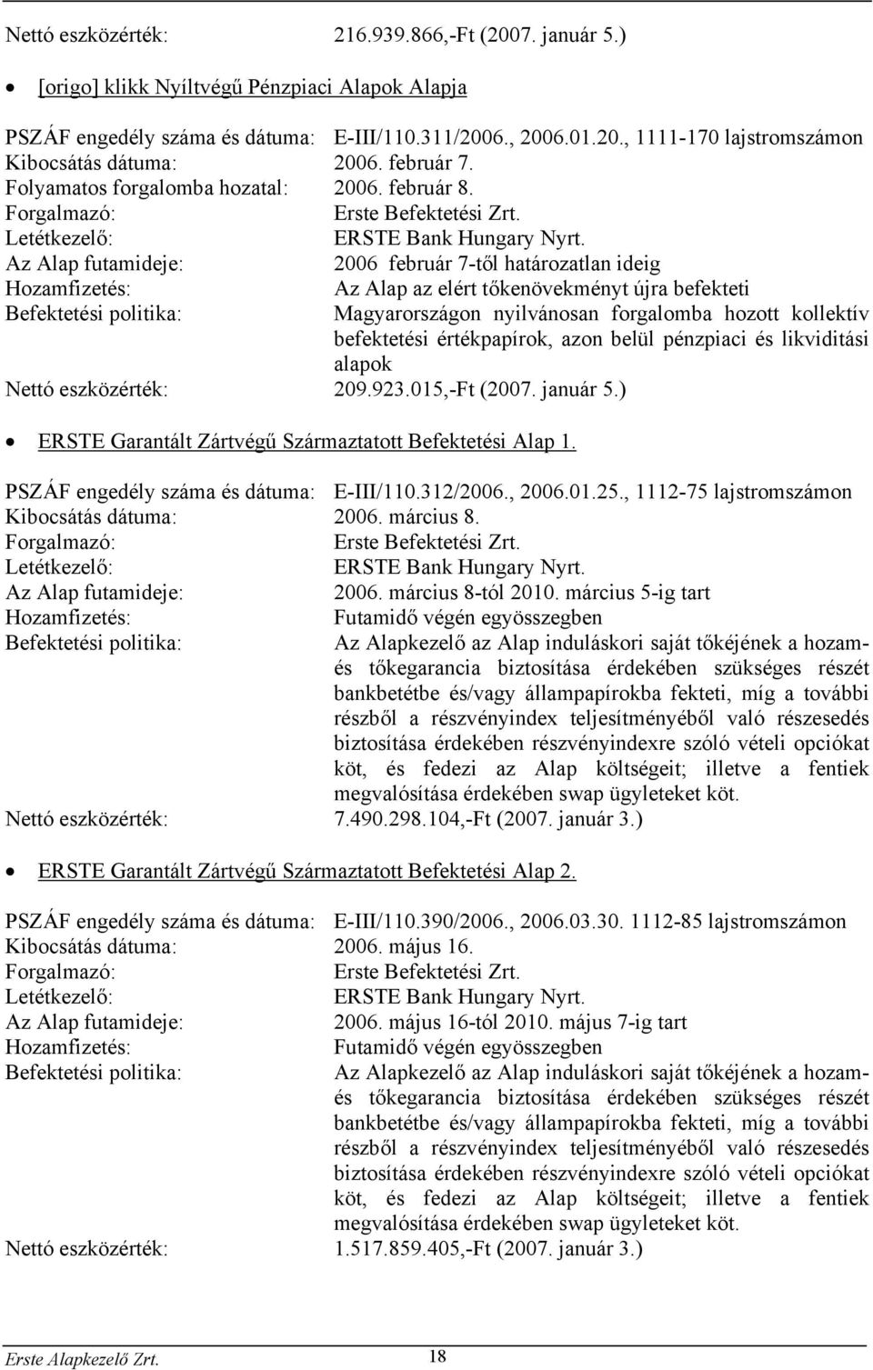 Az Alap futamideje: 2006 február 7-től határozatlan ideig Hozamfizetés: Befektetési politika: Az Alap az elért tőkenövekményt újra befekteti Magyarországon nyilvánosan forgalomba hozott kollektív