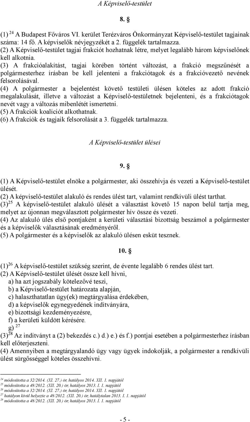 (3) A frakcióalakítást, tagjai körében történt változást, a frakció megszűnését a polgármesterhez írásban be kell jelenteni a frakciótagok és a frakcióvezető nevének felsorolásával.