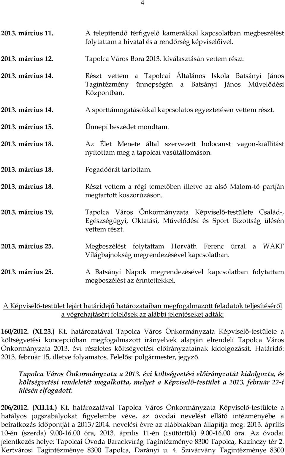 2013. március 15. Ünnepi beszédet mondtam. 2013. március 18. Az Élet Menete által szervezett holocaust vagon-kiállítást nyitottam meg a tapolcai vasútállomáson. 2013. március 18. Fogadóórát tartottam.