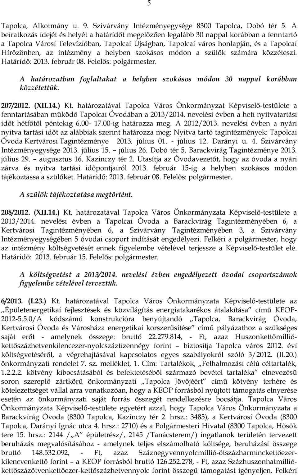 intézmény a helyben szokásos módon a szülők számára közzéteszi. Határidő: 2013. február 08. Felelős: polgármester. A határozatban foglaltakat a helyben szokásos módon 30 nappal korábban közzétettük.