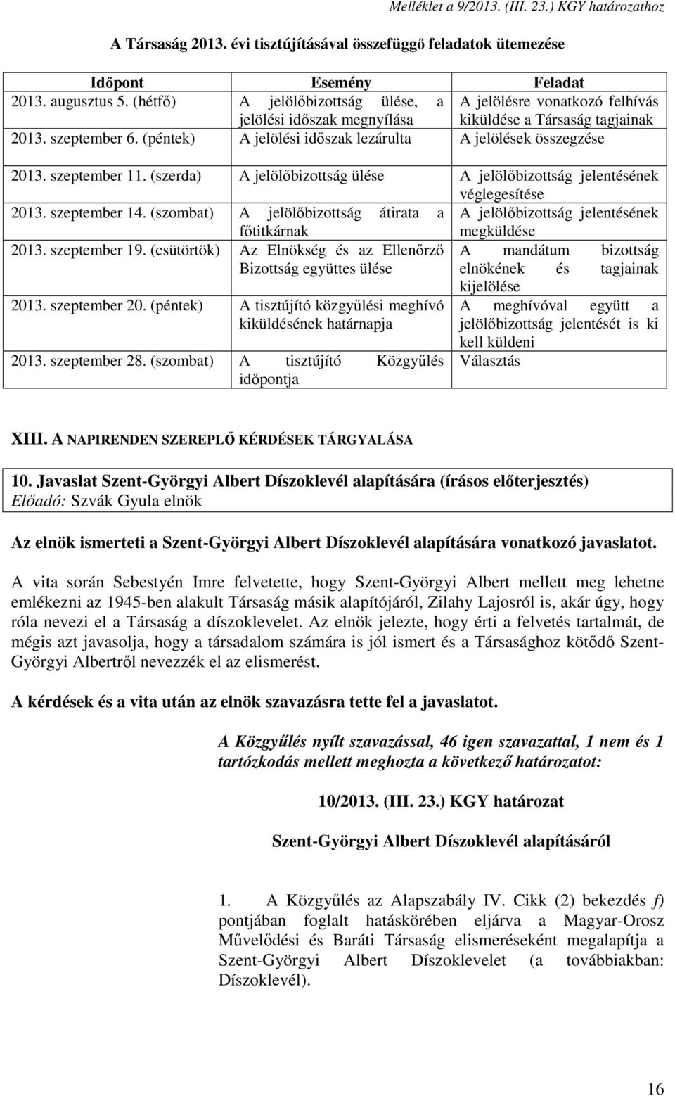(péntek) A jelölési időszak lezárulta A jelölések összegzése 2013. szeptember 11. (szerda) A jelölőbizottság ülése A jelölőbizottság jelentésének véglegesítése 2013. szeptember 14.