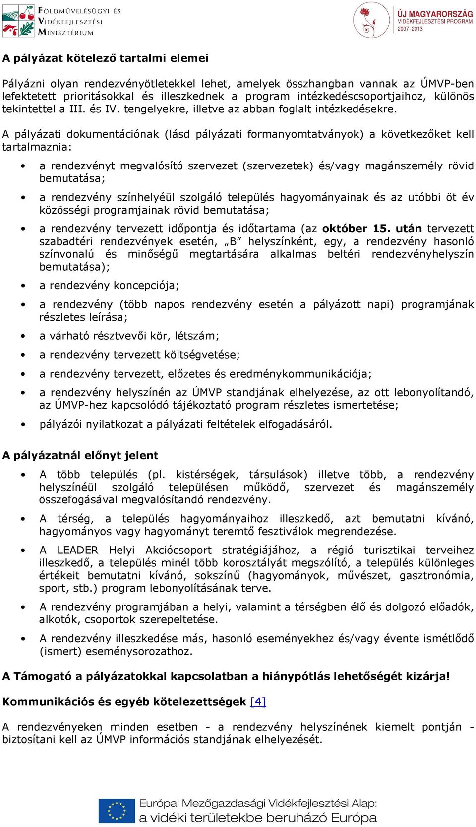 A pályázati dokumentációnak (lásd pályázati formanyomtatványok) a következőket kell tartalmaznia: a rendezvényt megvalósító szervezet (szervezetek) és/vagy magánszemély rövid bemutatása; a rendezvény