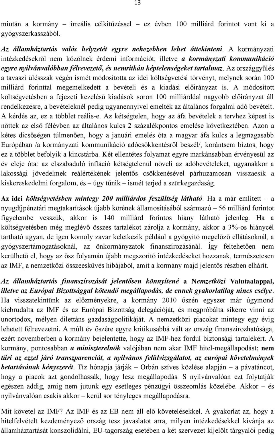 Az országgyűlés a tavaszi ülésszak végén ismét módosította az idei költségvetési törvényt, melynek során 100 milliárd forinttal megemelkedett a bevételi és a kiadási előirányzat is.