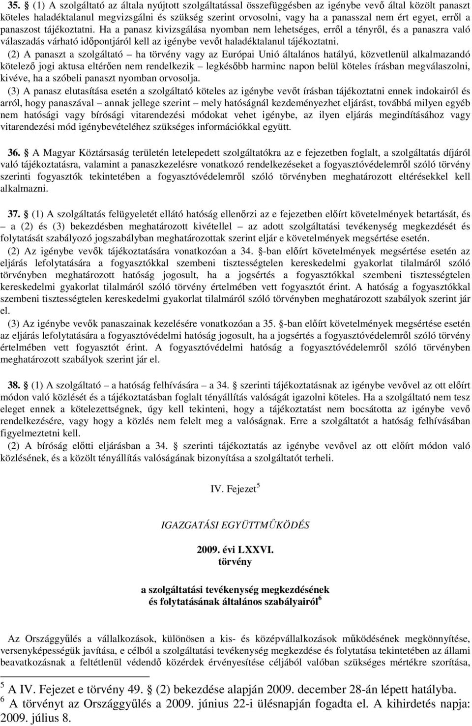 Ha a panasz kivizsgálása nyomban nem lehetséges, erről a tényről, és a panaszra való válaszadás várható időpontjáról kell az igénybe vevőt haladéktalanul tájékoztatni.