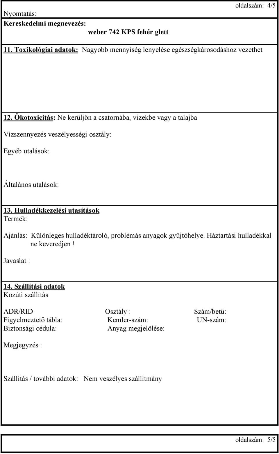 Hulladékkezelési utasítások Termék: Ajánlás: Különleges hulladéktároló, problémás anyagok gyűjtőhelye. Háztartási hulladékkal ne keveredjen! Javaslat : 14.