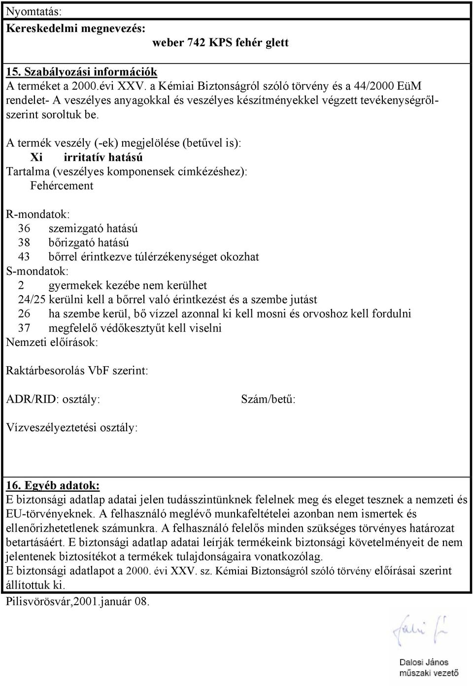 A termék veszély (-ek) megjelölése (betűvel is): Xi irritatív hatású Tartalma (veszélyes komponensek címkézéshez): Fehércement R-mondatok: 36 szemizgató hatású 38 bőrizgató hatású 43 bőrrel