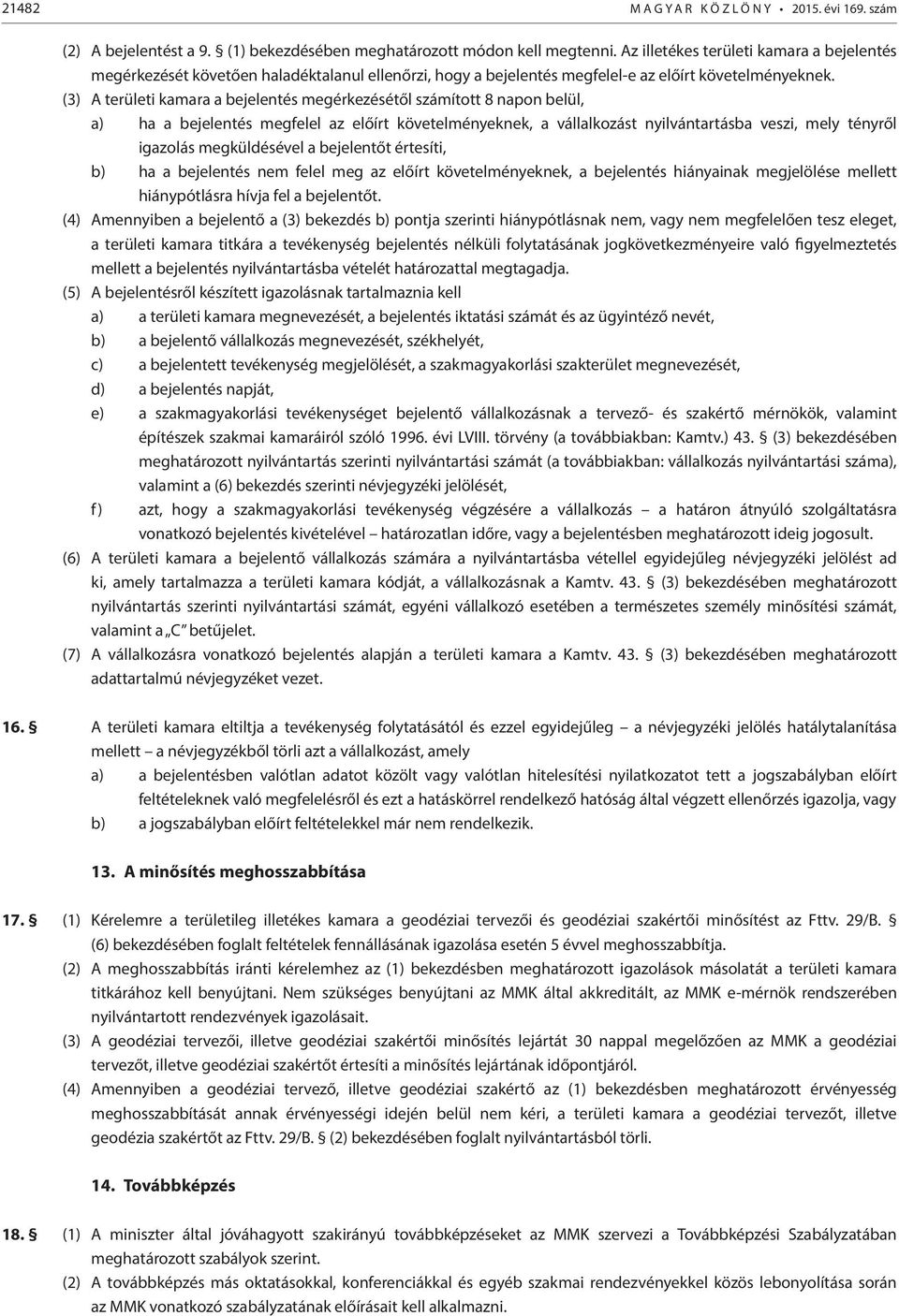 (3) A területi kamara a bejelentés megérkezésétől számított 8 napon belül, a) ha a bejelentés megfelel az előírt követelményeknek, a vállalkozást nyilvántartásba veszi, mely tényről igazolás